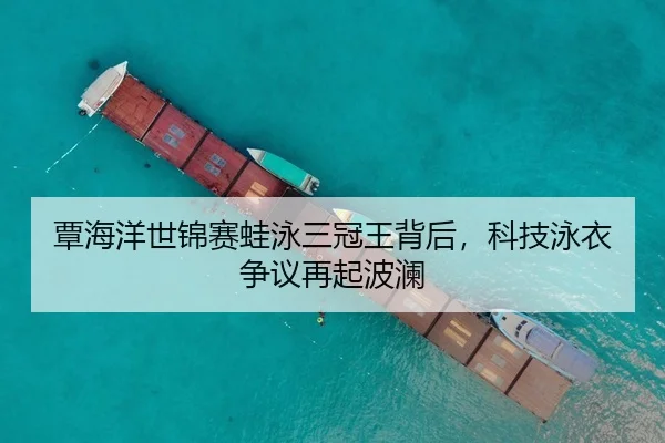 覃海洋世锦赛蛙泳三冠王背后，科技泳衣争议再起波澜