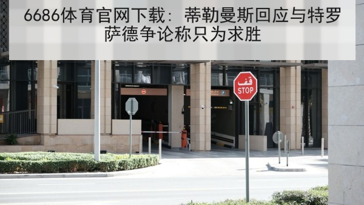6686体育官网下载: 蒂勒曼斯回应与特罗萨德争论称只为求胜