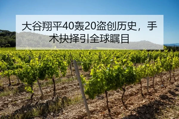 大谷翔平40轰20盗创历史，手术抉择引全球瞩目