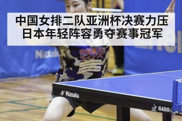 中国女排二队亚洲杯决赛力压日本年轻阵容勇夺赛事冠军