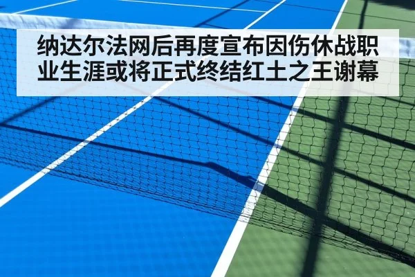 纳达尔法网后再度宣布因伤休战职业生涯或将正式终结红土之王谢幕