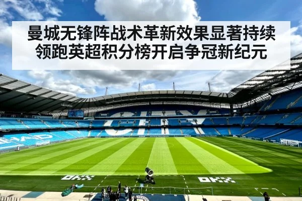 曼城无锋阵战术革新效果显著持续领跑英超积分榜开启争冠新纪元