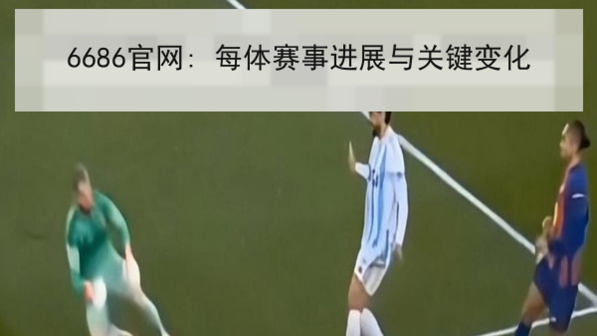 6686官网: 每体赛事进展与关键变化