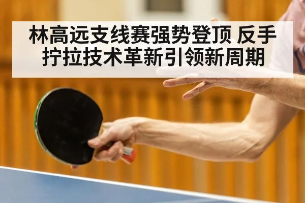 林高远支线赛强势登顶 反手拧拉技术革新引领新周期