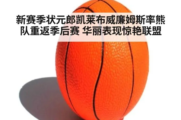 新赛季状元郎凯莱布威廉姆斯率熊队重返季后赛 华丽表现惊艳联盟